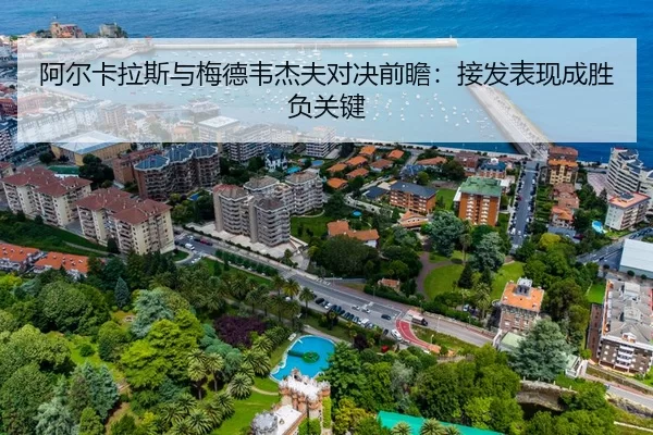 阿尔卡拉斯与梅德韦杰夫对决前瞻：接发表现成胜负关键