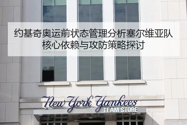 约基奇奥运前状态管理分析塞尔维亚队核心依赖与攻防策略探讨