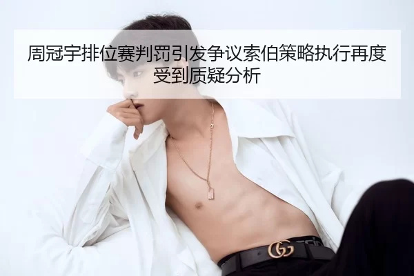 周冠宇排位赛判罚引发争议索伯策略执行再度受到质疑分析
