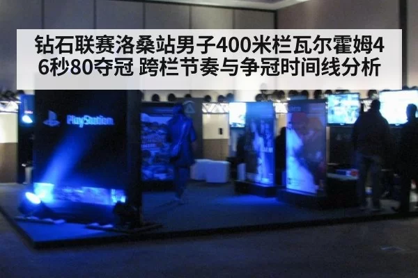 钻石联赛洛桑站男子400米栏瓦尔霍姆46秒80夺冠 跨栏节奏与争冠时间线分析